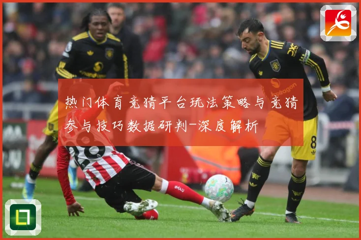 热门体育竞猜平台玩法策略与竞猜参与技巧数据研判-深度解析