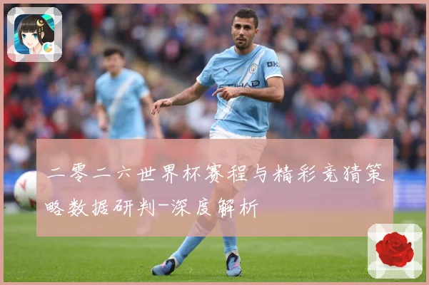 二零二六世界杯赛程与精彩竞猜策略数据研判-深度解析