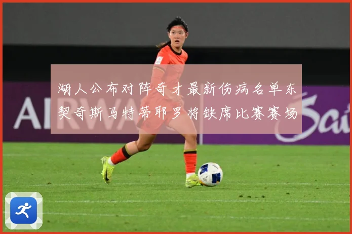 湖人公布对阵奇才最新伤病名单东契奇斯马特蒂耶罗将缺席比赛赛场复盘-深度解析