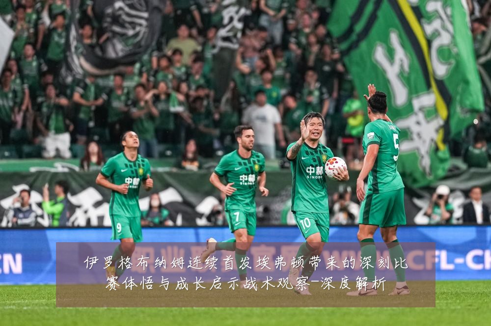 伊罗格布纳姆连续首发埃弗顿带来的深刻比赛体悟与成长启示战术观察-深度解析