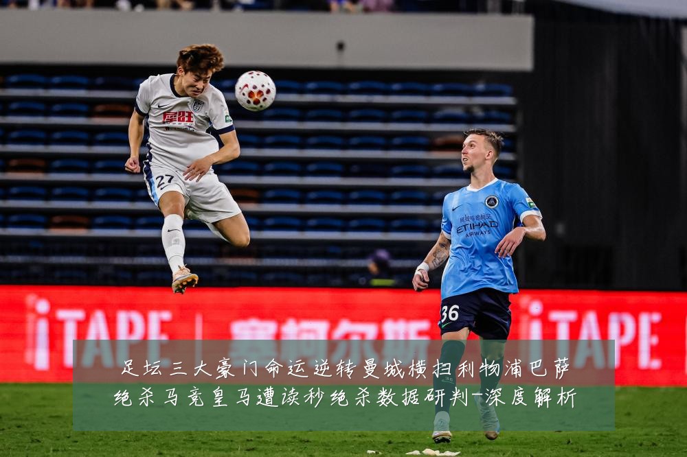 足坛三大豪门命运逆转曼城横扫利物浦巴萨绝杀马竞皇马遭读秒绝杀数据研判-深度解析