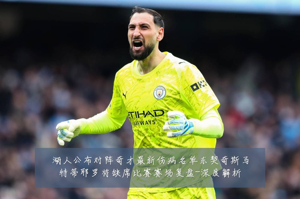 湖人公布对阵奇才最新伤病名单东契奇斯马特蒂耶罗将缺席比赛赛场复盘-深度解析